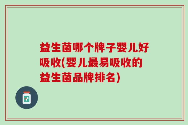 益生菌哪个牌子婴儿好吸收(婴儿最易吸收的益生菌品牌排名)