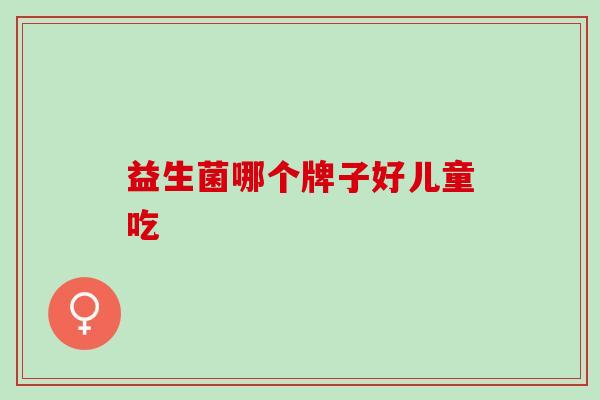 益生菌哪个牌子好儿童吃