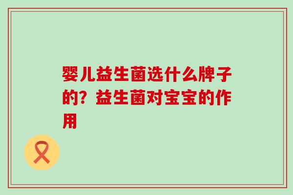 婴儿益生菌选什么牌子的？益生菌对宝宝的作用