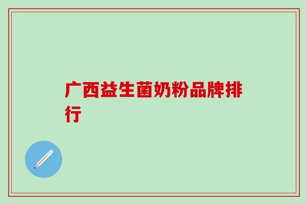 广西益生菌奶粉品牌排行