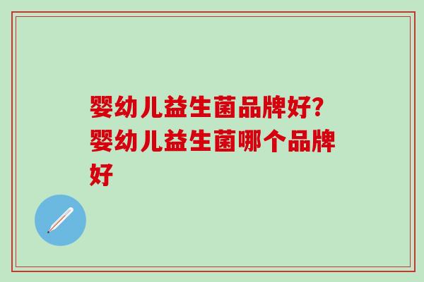 婴幼儿益生菌品牌好？婴幼儿益生菌哪个品牌好
