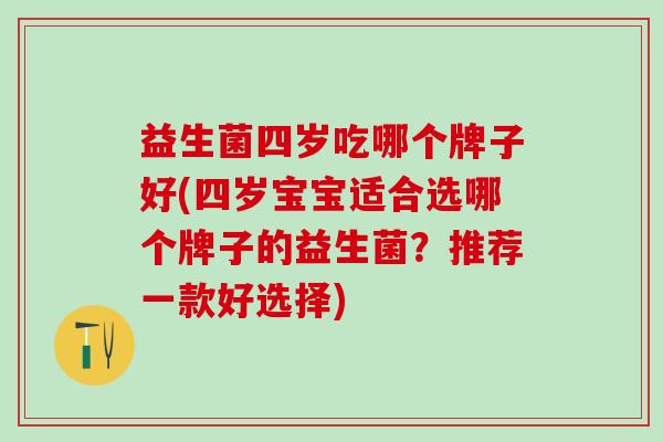 益生菌四岁吃哪个牌子好(四岁宝宝适合选哪个牌子的益生菌？推荐一款好选择)