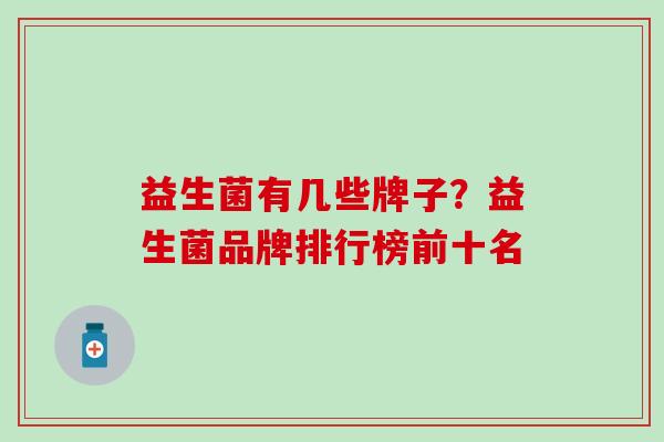 益生菌有几些牌子？益生菌品牌排行榜前十名