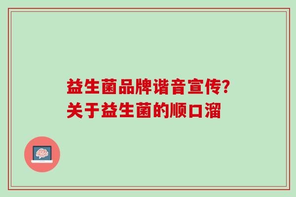 益生菌品牌谐音宣传？关于益生菌的顺口溜