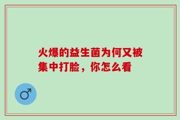火爆的益生菌为何又被集中打脸，你怎么看