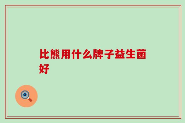 比熊用什么牌子益生菌好