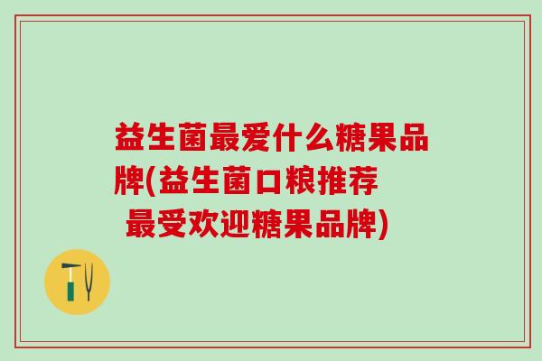 益生菌最爱什么糖果品牌(益生菌口粮推荐  最受欢迎糖果品牌)