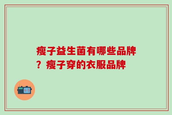 瘦子益生菌有哪些品牌？瘦子穿的衣服品牌
