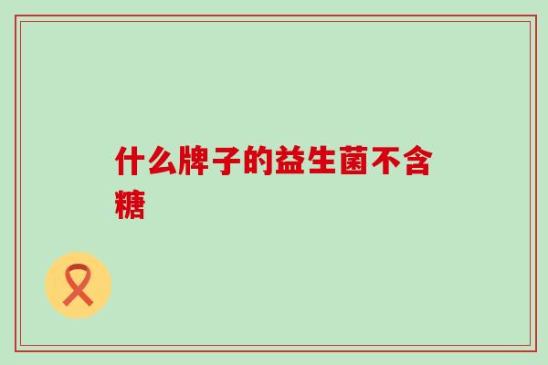 什么牌子的益生菌不含糖