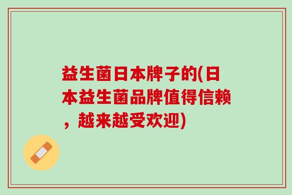 益生菌日本牌子的(日本益生菌品牌值得信赖，越来越受欢迎)