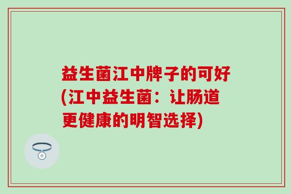 益生菌江中牌子的可好(江中益生菌：让肠道更健康的明智选择)