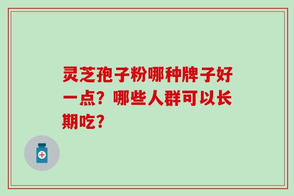 灵芝孢子粉哪种牌子好一点？哪些人群可以长期吃？