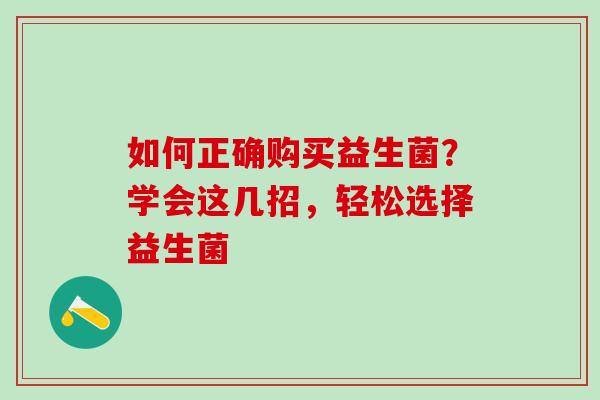 如何正确购买益生菌？学会这几招，轻松选择益生菌
