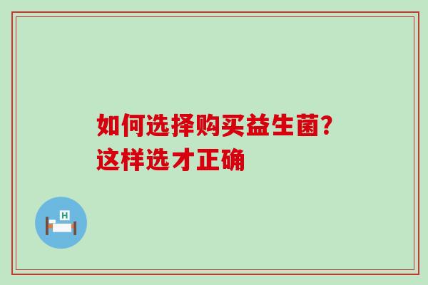 如何选择购买益生菌？这样选才正确