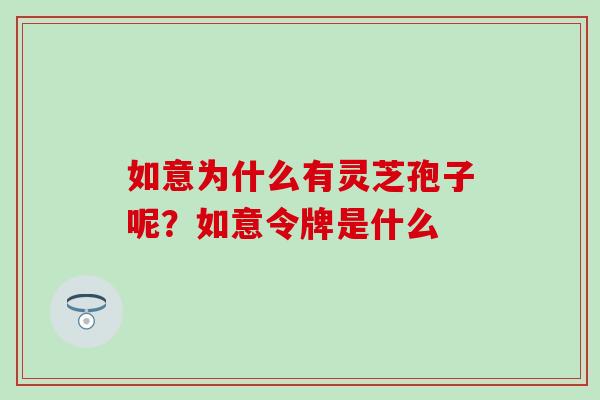 如意为什么有灵芝孢子呢？如意令牌是什么