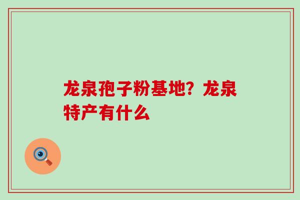 龙泉孢子粉基地？龙泉特产有什么