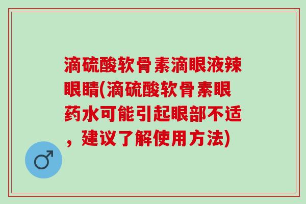 滴硫酸软骨素滴眼液辣眼睛(滴硫酸软骨素眼药水可能引起眼部不适，建议了解使用方法)