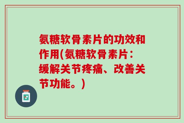 氨糖软骨素片的功效和作用(氨糖软骨素片:缓解关节、改善关节功能。) 氨糖软骨素片的功效和作用(氨糖软骨素片:缓解关节、改善关节功能。)