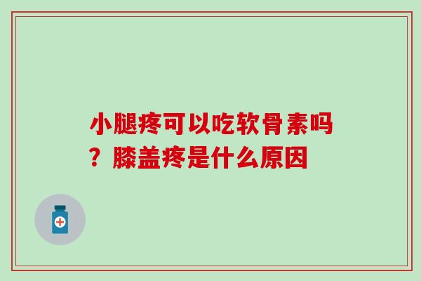 小腿疼可以吃软骨素吗？膝盖疼是什么原因