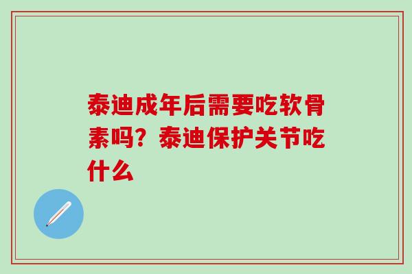 泰迪成年后需要吃软骨素吗？泰迪保护关节吃什么