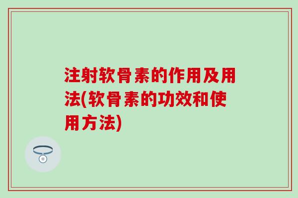 注射软骨素的作用及用法(软骨素的功效和使用方法)