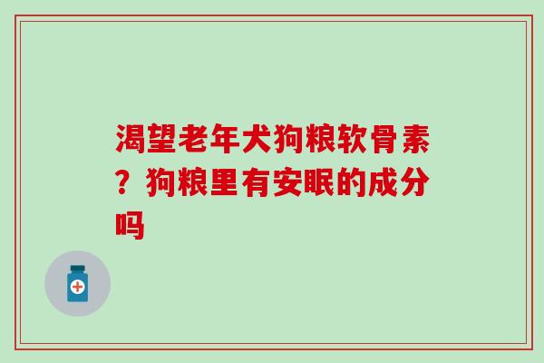 渴望老年犬狗粮软骨素？狗粮里有安眠的成分吗