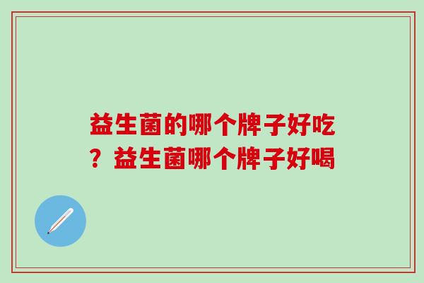 益生菌的哪个牌子好吃？益生菌哪个牌子好喝