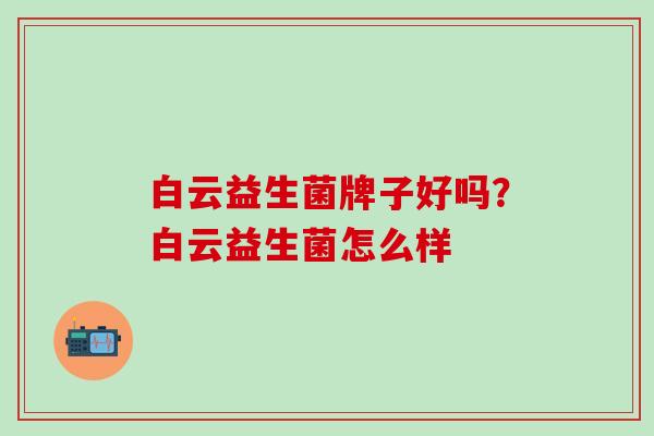 白云益生菌牌子好吗？白云益生菌怎么样