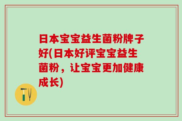 日本宝宝益生菌粉牌子好(日本好评宝宝益生菌粉,让宝宝更加健康成长) 日本宝宝益生菌粉牌子好(日本好评宝宝益生菌粉,让宝宝更加健康成长)