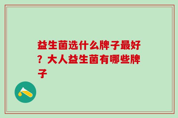 益生菌选什么牌子最好？大人益生菌有哪些牌子
