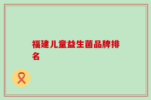 福建儿童益生菌品牌排名