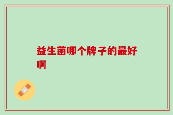 益生菌哪个牌子的最好啊