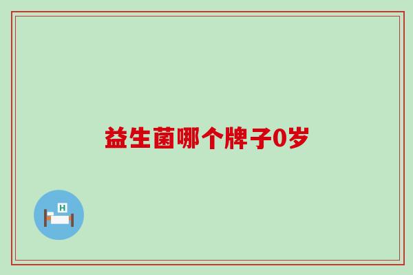 益生菌哪个牌子0岁