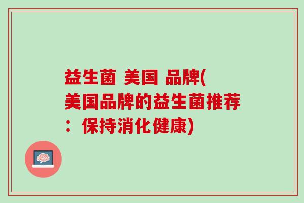 益生菌 美国 品牌(美国品牌的益生菌推荐：保持消化健康)