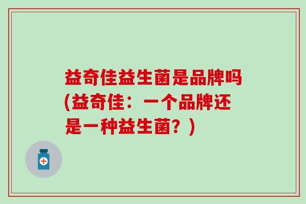 益奇佳益生菌是品牌吗(益奇佳：一个品牌还是一种益生菌？)