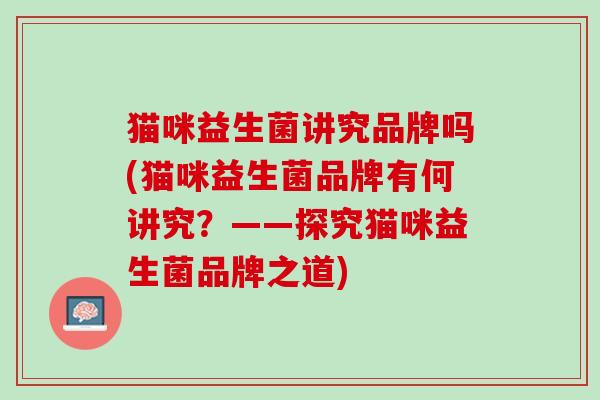猫咪益生菌讲究品牌吗(猫咪益生菌品牌有何讲究？——探究猫咪益生菌品牌之道)