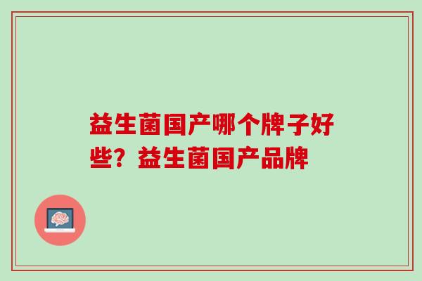 益生菌国产哪个牌子好些？益生菌国产品牌