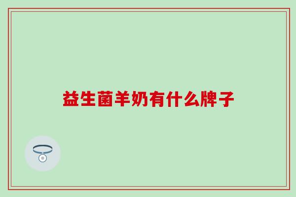 益生菌羊奶有什么牌子