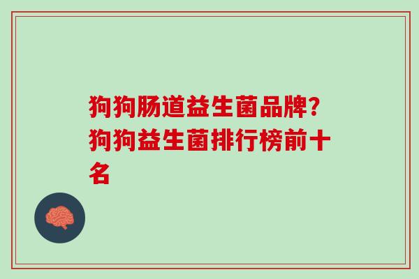 狗狗肠道益生菌品牌？狗狗益生菌排行榜前十名