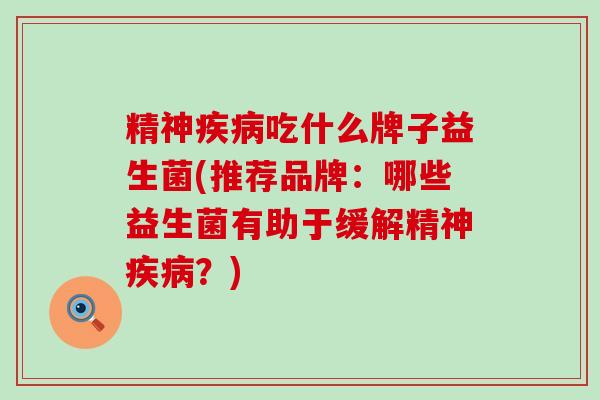 精神疾病吃什么牌子益生菌(推荐品牌：哪些益生菌有助于缓解精神疾病？)