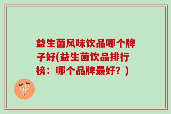 益生菌风味饮品哪个牌子好(益生菌饮品排行榜：哪个品牌最好？)