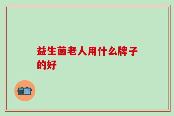 益生菌老人用什么牌子的好