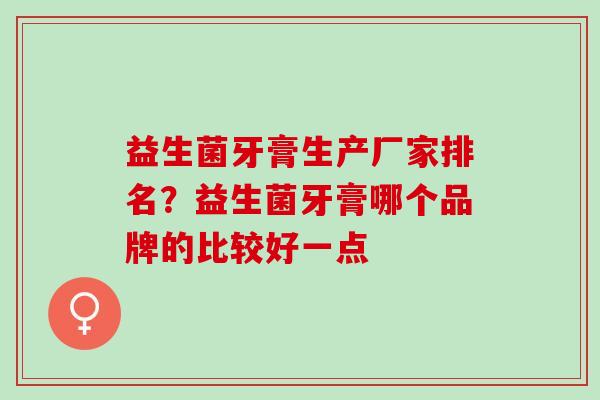 益生菌牙膏生产厂家排名？益生菌牙膏哪个品牌的比较好一点
