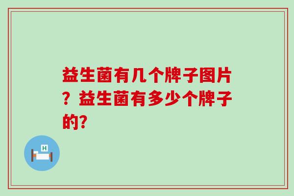 益生菌有几个牌子图片？益生菌有多少个牌子的？