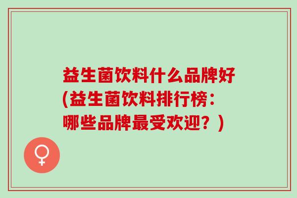 益生菌饮料什么品牌好(益生菌饮料排行榜：哪些品牌最受欢迎？)