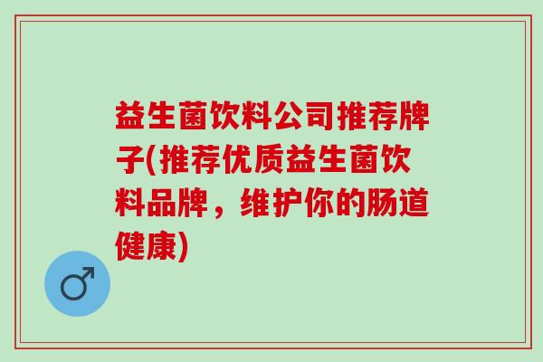 益生菌饮料公司推荐牌子(推荐优质益生菌饮料品牌，维护你的肠道健康)