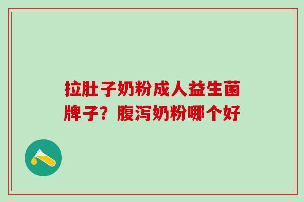拉肚子奶粉成人益生菌牌子？腹泻奶粉哪个好