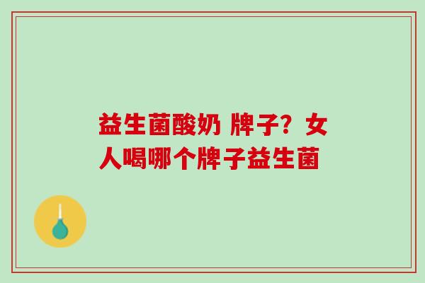 益生菌酸奶 牌子？女人喝哪个牌子益生菌