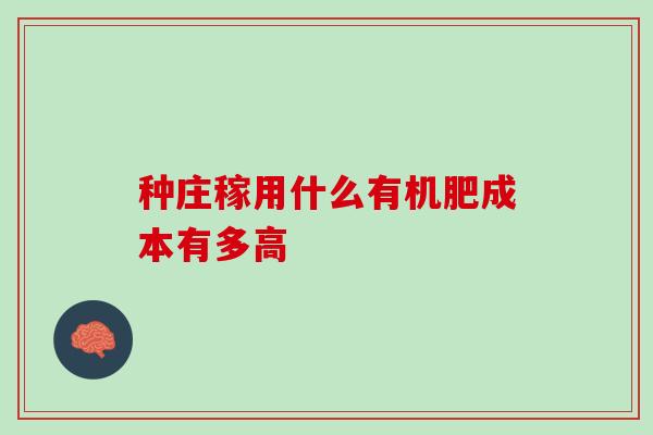 种庄稼用什么有机肥成本有多高
