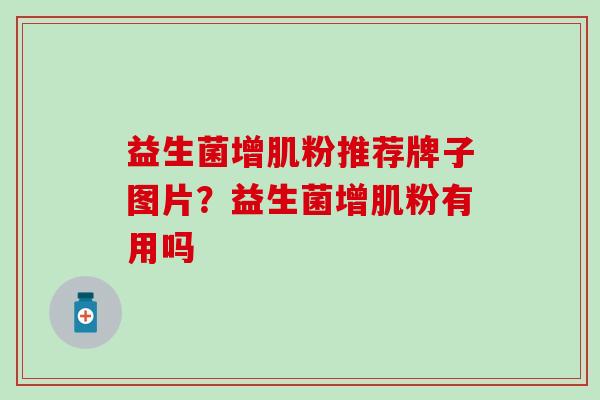 益生菌增肌粉推荐牌子图片？益生菌增肌粉有用吗